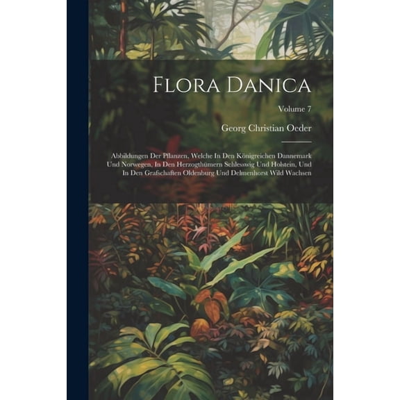 Flora Danica: Abbildungen Der Pflanzen, Welche In Den Königreichen Dannemark Und Norwegen, In Den Herzogthümern Schlesswig Und Holstein, Und In Den Grafschaften Oldenburg Und Delmenhorst Wild Wachsen;