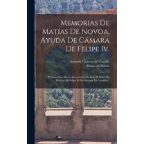 Memorias De Matías De Novoa, Ayuda De Cámara De Felipe Iv.: Primera Parte Hasta Ahora Conocida Bajo El Titulo De Historia De Felipe Iii Por Bernabé De Vivanco... (Hardcover)