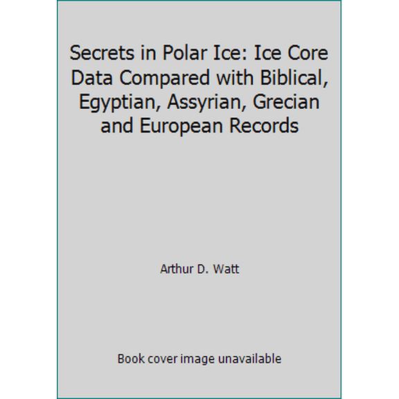 Pre-Owned Secrets in Polar Ice: Ice Core Data Compared with Biblical, Egyptian, Assyrian, Grecian and European Records (Paperback) 0964464519 9780964464513