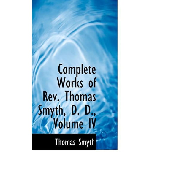 Complete Works of REV. Thomas Smyth, D. D., Volume IV (Paperback)