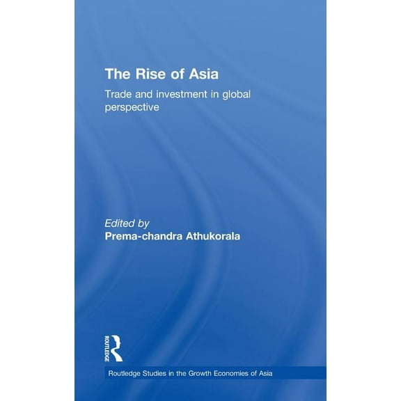 Routledge Studies in the Growth Economie The Rise of Asia: Trade and Investment in Global Perspective, Book 96, (Hardcover)