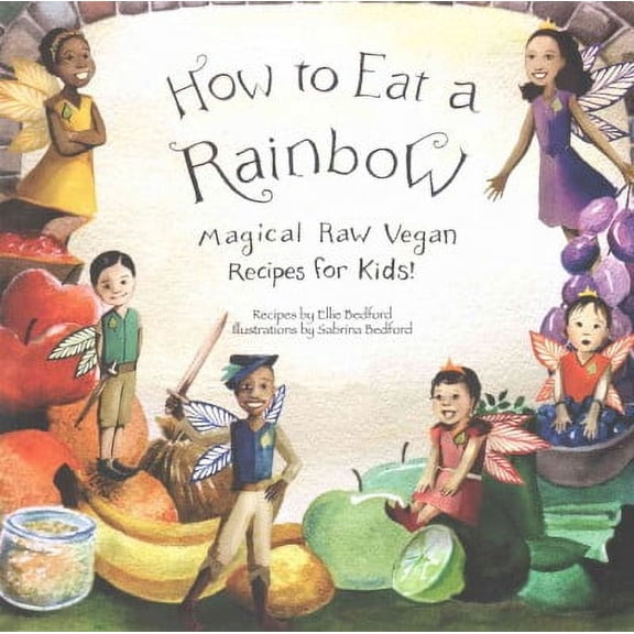 How to Eat a Rainbow : Magical Raw Vegan Recipes for Kids!