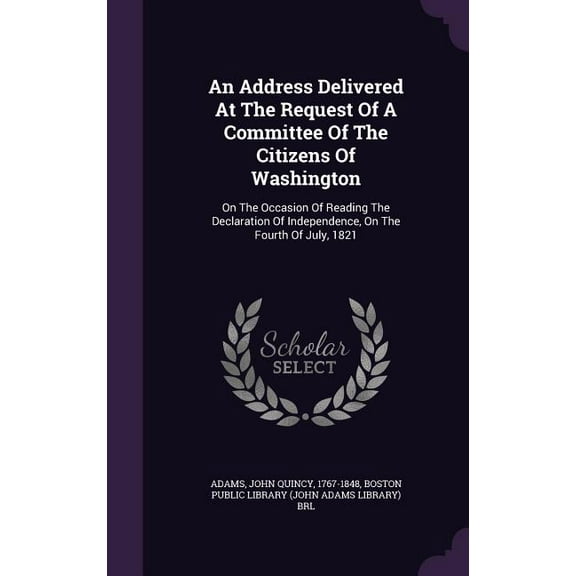 An Address Delivered At The Request Of A Committee Of The Citizens Of Washington : On The Occasion Of Reading The Declaration Of Independence, On The Fourth Of July, 1821 (Hardcover)