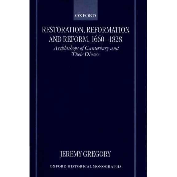 Oxford Historical Monographs Restoration, Reformation, and Reform, 1660-1828: Archbishops of Canterbury and Their Diocese, (Hardcover)