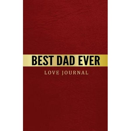 Best Dad Ever Love Journal : The Love Journal. Perfect Gift for Father's Day or Dad Birthday to Show Your Love for (Best Gifts For The Love Of Your Life)