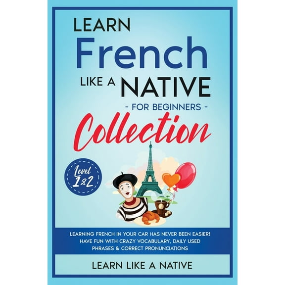 French Language Lessons Learn French Like a Native for Beginners Collection - Level 1 & 2: Learning French in Your Car Has Never Been Easier, Book 3, (Paperback)