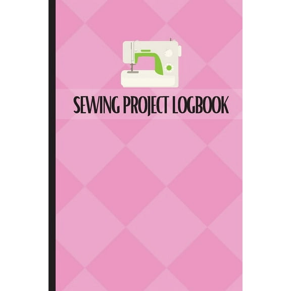 Sewing Project Logbook: Dressmaking Journal To Keep Record of Sewing Projects Project Planner for Sewing Lover, (Paperback)