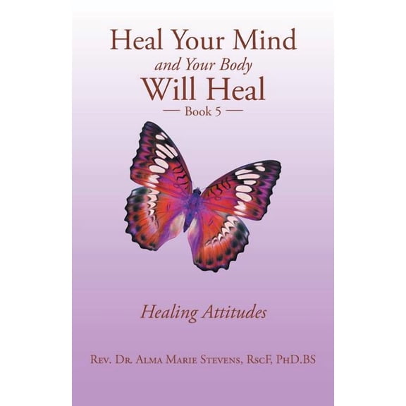 Heal Your Mind and Your Body Will Heal: Book 5 Healing Attitudes (Paperback)