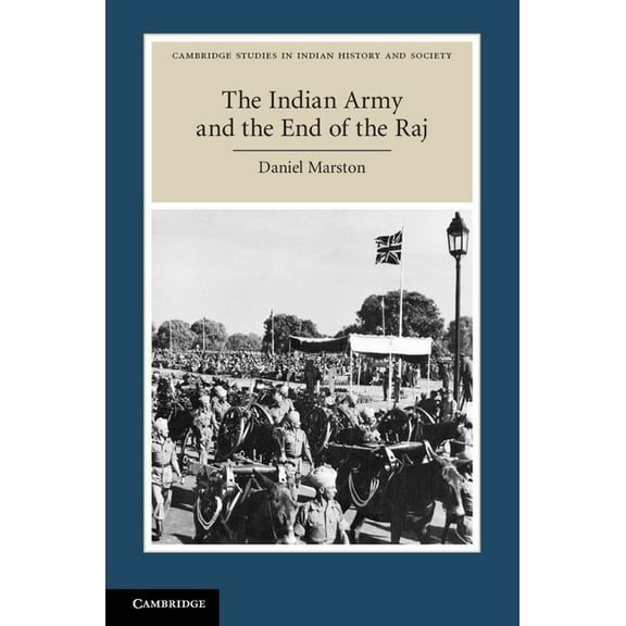 Cambridge Studies in Indian History and The Indian Army and the End of the Raj, Book 23, (Paperback)