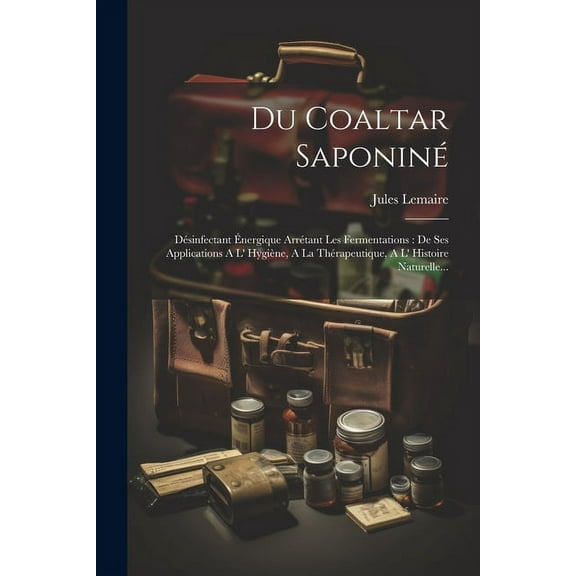 Du Coaltar Saponiné: Désinfectant Énergique Arrétant Les Fermentations: De Ses Applications A L' Hygiène, A La Thérapeutique, A L' Histoire Naturelle... (Paperback)