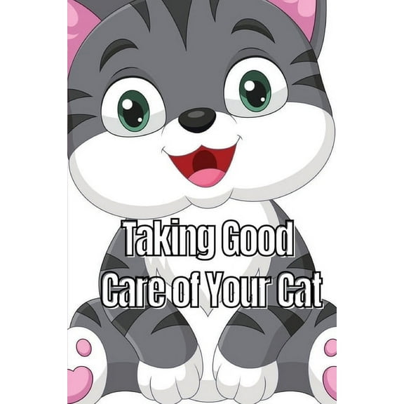 Taking Good Care of Your Cat: The Whole Guide from Kitten to Adult: A comprehensive manual covering food, nourishment, b, (Paperback)