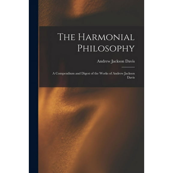 The Harmonial Philosophy : A Compendium and Digest of the Works of Andrew Jackson Davis (Paperback)
