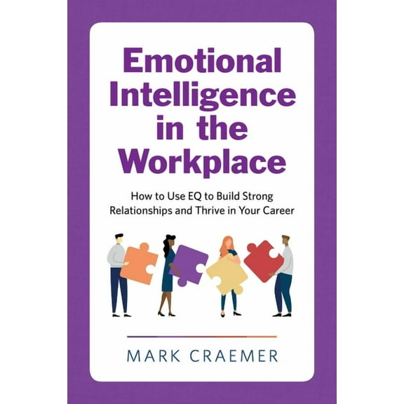 Emotional Intelligence in the Workplace: How to Use Eq to Build Strong Relationships and Thrive in Your Career, (Paperback)