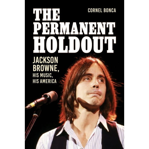 The Permanent Holdout: Jackson Browne, His Music, His America, (Hardcover)