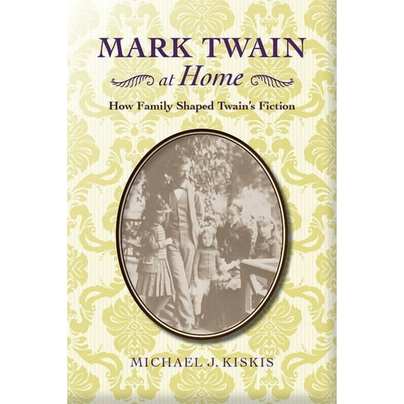 Studies in American Literary Realism and Naturalism: Mark Twain at Home : How Family Shaped Twain’s Fiction (Edition 1) (Hardcover)