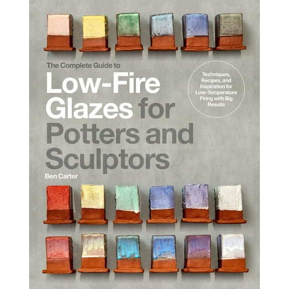 Mastering Ceramics The Complete Guide to Low-Fire Glazes for Potters and Sculptors: Techniques, Recipes, and Inspiration for Low-Temperatur, (Hardcover)