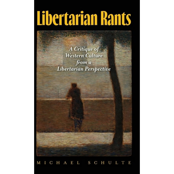 Libertarian Rants: A Critique of Western Culture from a Libertarian Perspective, (Hardcover)