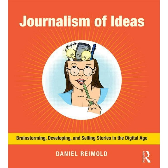 Journalism of Ideas: Brainstorming, Developing, and Selling Stories in the Digital Age, (Paperback)