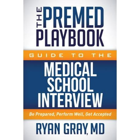 The Premed Playbook Guide to the Medical School Interview : Be Prepared, Perform Well, Get