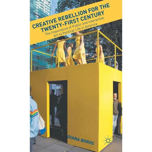 Creative Rebellion for the Twenty-First Century: The Importance of Public and Interactive Art to Political Life in Ameri, (Hardcover)