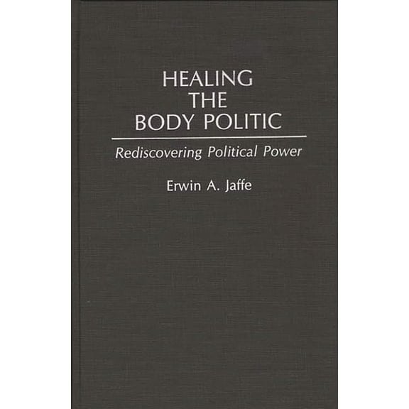 Healing the Body Politic: Rediscovering Political Power, (Hardcover)