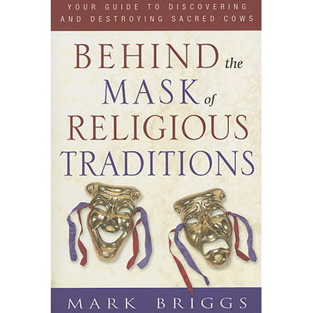 Behind the Mask of Religious Traditions : Your Guide to Discovering and Destroying Sacred Cows