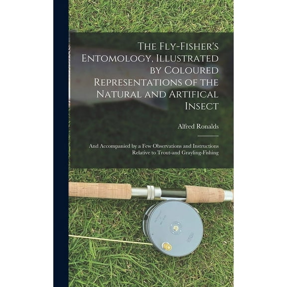 The Fly-fisher's Entomology, Illustrated by Coloured Representations of the Natural and Artifical Insect; and Accompanie, (Hardcover)