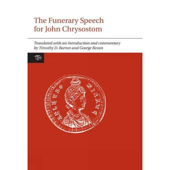 Funerary Speech for John Chrysostom (Translated Texts for Historians LUP)