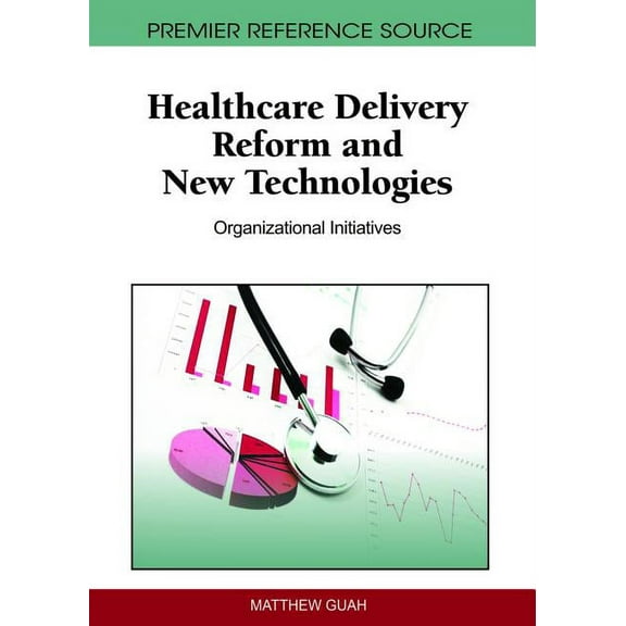 Premier Reference Source Healthcare Delivery Reform and New Technologies: Organizational Initiatives, (Hardcover)