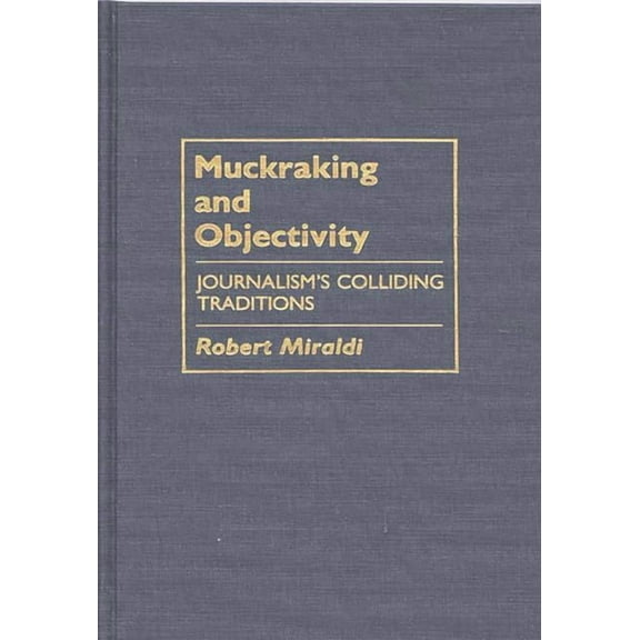 Contributions to the Study of Mass Media Muckraking and Objectivity: Journalism's Colliding Traditions, Book 18, (Hardcover)