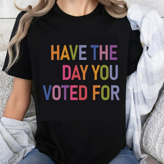 100% Cotton Have The Day You Voted For Rainbow Pride T-Shirt Political Statement Tee Women Men Unisex Casual Shirt