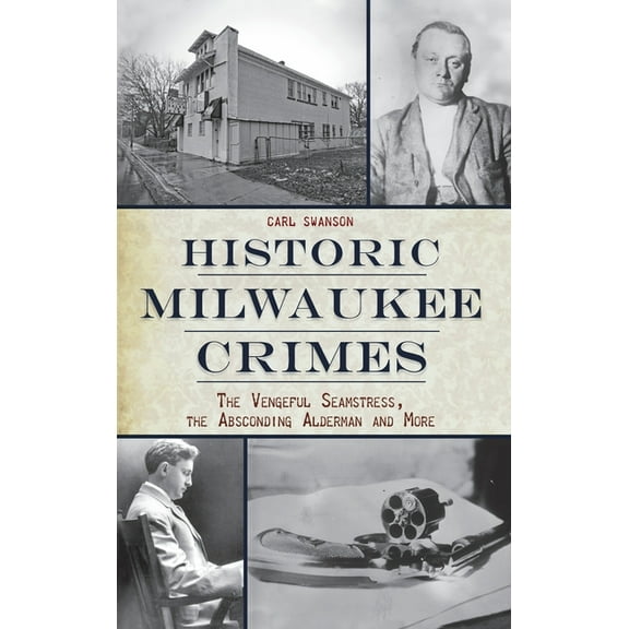 Murder & Mayhem: Historic Milwaukee Crimes: The Vengeful Seamstress, the Absconding Alderman & More (Hardcover)