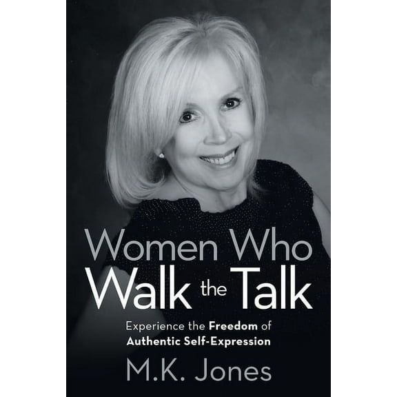 Women Who Walk the Talk: Experience the Freedom of Authentic Self-Expression (Paperback) by M K Jones