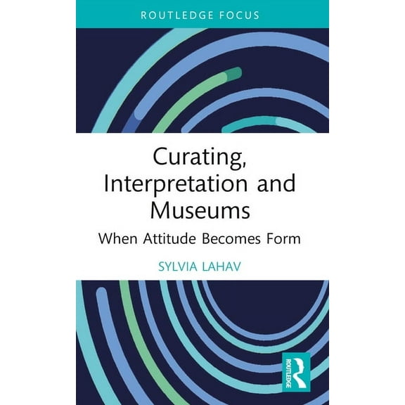 Routledge Focus on the Global Creative E Curating, Interpretation and Museums: When Attitude Becomes Form, (Paperback)