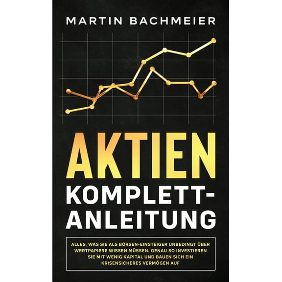 Aktien Komplett-Anleitung: Alles, was Sie als BÃ¶rsen-Einsteiger unbedingt Ã¼ber Wertpapiere wissen mÃ¼ssen. Genau so inves, (Hardcover)