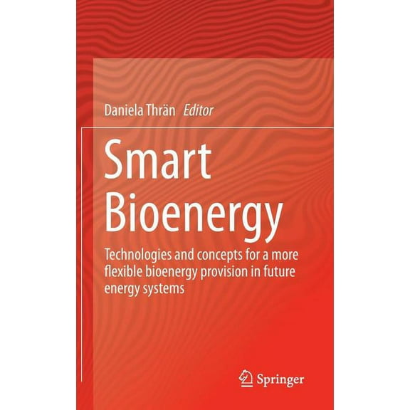 Smart Bioenergy: Technologies and Concepts for a More Flexible Bioenergy Provision in Future Energy Systems, (Hardcover)