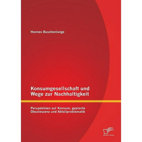 Konsumgesellschaft und Wege zur Nachhaltigkeit: Perspektiven auf Konsum, geplante Obsoleszenz und Abfallproblematik (Paperback)