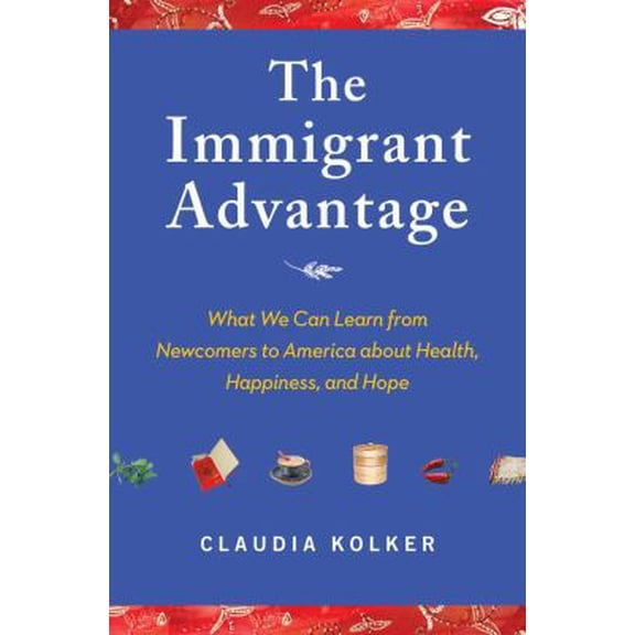 Pre-Owned The Immigrant Advantage: What We Can Learn from Newcomers to America about Health, Happiness and Hope (Hardcover) 1416586822 9781416586821