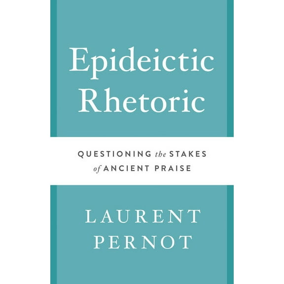 Epideictic Rhetoric : Questioning the Stakes of Ancient Praise (Hardcover)