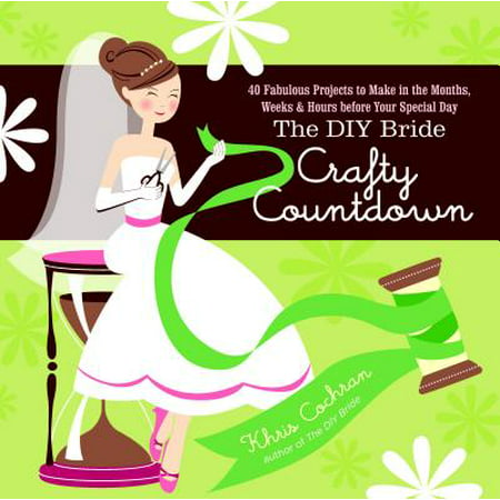 The DIY Bride Crafty Countdown : 40 Fabulous Projects to Make in the Months, Weeks & Hours Before Your Special (Best Wedding Diy Projects)