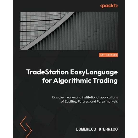 TradeStation EasyLanguage for Algorithmic Trading: Discover real-world institutional applications of Equities, Futures, , (Paperback)