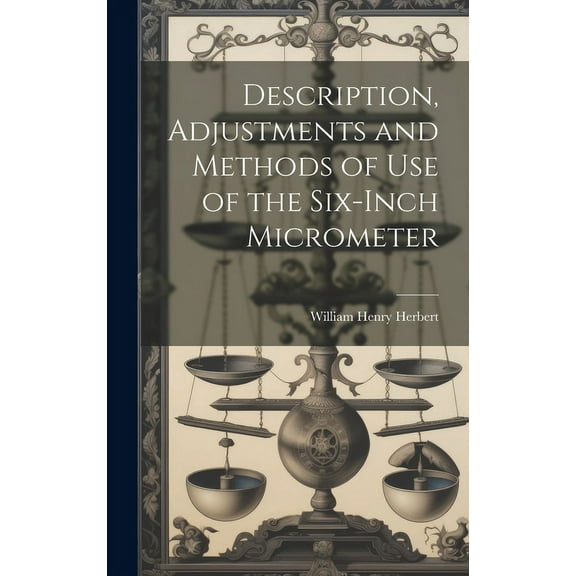 Description, Adjustments and Methods of Use of the Six-inch Micrometer (Hardcover)