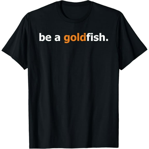 Goldfish Quote Funny Be A Goldfish Distressed T-Shirt men and women can wear, black, white, gifts