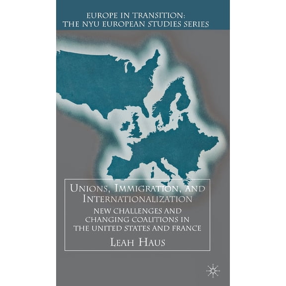 Europe in Transition: The NYU European S Unions, Immigration, and Internationalization: New Challenges and Changing Coalitions in the United States and France, (Hardcover)