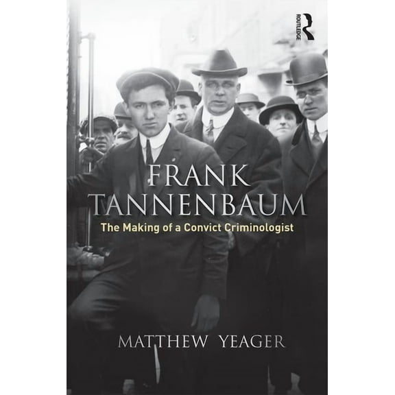 Routledge Advances in Criminology Frank Tannenbaum: The Making of a Convict Criminologist, (Hardcover)