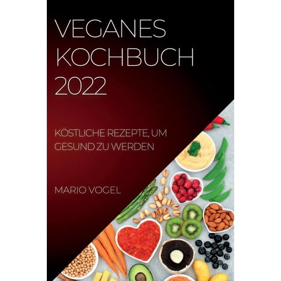 Veganes Kochbuch 2022: KÃ¶stliche Rezepte, Um Gesund Zu Werden, (Paperback)
