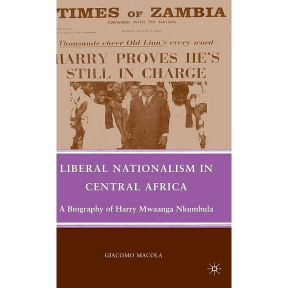 Liberal Nationalism in Central Africa: A Biography of Harry Mwaanga Nkumbula, (Hardcover)