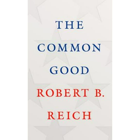 Pre-Owned The Common Good (Hardcover 9780525520498) by Robert B Reich