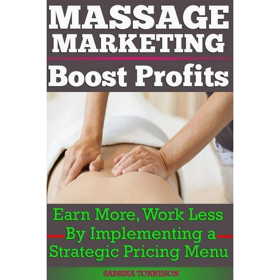 Massage Marketing - Boost Profits: Earn More, Work Less by Implementing a Strategic Pricing Menu (Paperback) by Sabrina Tonneson