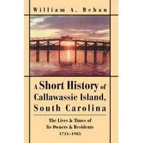 Short History Of Callawassie Island, South Carolina : The Lives & Times Of Its Owners & Residents 1711-1985